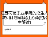 江苏商贸职业学院的招生人数和计划解读(江苏商贸招生解读)