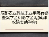 成都农业科技职业学院有哪些奖学金和助学金呢(成都农院奖助学金)
