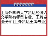 上海外国语大学贤达经济人文学院有哪些专业，王牌专业分析(上外贤达王牌专业)
