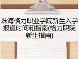 珠海格力职业学院新生入学报道时间和指南(格力职院新生指南)
