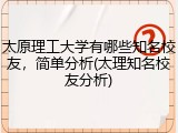 太原理工大学有哪些知名校友，简单分析(太理知名校友分析)