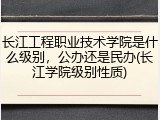 长江工程职业技术学院是什么级别，公办还是民办(长江学院级别性质)