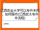 江西农业大学可以专升本吗，如何操作(江西农大专升本流程)