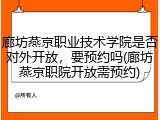 廊坊燕京职业技术学院是否对外开放，要预约吗(廊坊燕京职院开放需预约)
