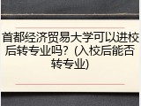 首都经济贸易大学可以进校后转专业吗？(入校后能否转专业)