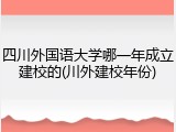 四川外国语大学哪一年成立建校的(川外建校年份)