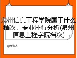 泉州信息工程学院属于什么档次，专业排行分析(泉州信息工程学院档次)
