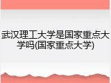 武汉理工大学是国家重点大学吗(国家重点大学)