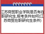 江苏商贸职业学院是否有在职研究生,报考条件如何(江苏商贸在职研究生条件)