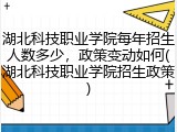 湖北科技职业学院每年招生人数多少，政策变动如何(湖北科技职业学院招生政策)