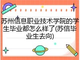 苏州信息职业技术学院的学生毕业都怎么样了(苏信毕业生去向)