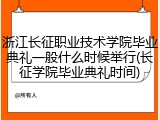 浙江长征职业技术学院毕业典礼一般什么时候举行(长征学院毕业典礼时间)