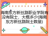 海南东方新丝路职业学院有没有院士，大概多少(海南东方新丝路院士数量)