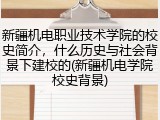 新疆机电职业技术学院的校史简介，什么历史与社会背景下建校的(新疆机电学院校史背景)