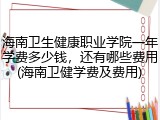 海南卫生健康职业学院一年学费多少钱，还有哪些费用(海南卫健学费及费用)