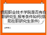 信阳职业技术学院是否有在职研究生,报考条件如何(信阳在职研究生条件)