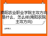 南阳农业职业学院主攻方向是什么，怎么样(南阳农院主攻方向)