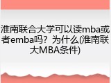 淮南联合大学可以读mba或者emba吗？为什么(淮南联大MBA条件)