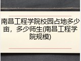 南昌工程学院校园占地多少亩，多少师生(南昌工程学院规模)