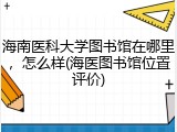 海南医科大学图书馆在哪里，怎么样(海医图书馆位置评价)