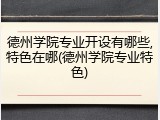 德州学院专业开设有哪些,特色在哪(德州学院专业特色)