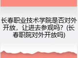 长春职业技术学院是否对外开放，让进去参观吗？(长春职院对外开放吗)