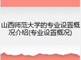 山西师范大学的专业设置概况介绍(专业设置概况)