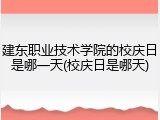 建东职业技术学院的校庆日是哪一天(校庆日是哪天)