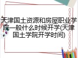 天津国土资源和房屋职业学院一般什么时候开学(天津国土学院开学时间)