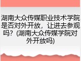 湖南大众传媒职业技术学院是否对外开放，让进去参观吗？(湖南大众传媒学院对外开放吗)