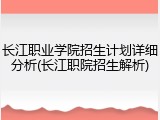 长江职业学院招生计划详细分析(长江职院招生解析)