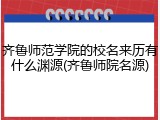 齐鲁师范学院的校名来历有什么渊源(齐鲁师院名源)