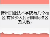 忻州职业技术学院有几个校区,有多少人(忻州职院校区及人数)