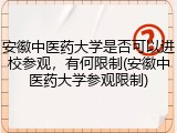 安徽中医药大学是否可以进校参观，有何限制(安徽中医药大学参观限制)