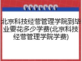 北京科技经营管理学院到毕业要花多少学费(北京科技经营管理学院学费)