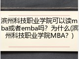 滨州科技职业学院可以读mba或者emba吗？为什么(滨州科技职业学院MBA？)
