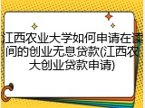江西农业大学如何申请在读间的创业无息贷款(江西农大创业贷款申请)