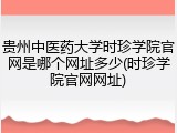 贵州中医药大学时珍学院官网是哪个网址多少(时珍学院官网网址)