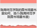 陇南师范学院的图书馆藏书量如何，简介(陇南师范学院图书馆藏书量)