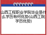 山西工程职业学院毕业是什么学历有何优势(山西工院学历优势)