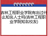 吉林工程职业学院有出过什么知名人士吗(吉林工程职业学院知名校友)