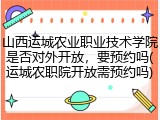山西运城农业职业技术学院是否对外开放，要预约吗(运城农职院开放需预约吗)