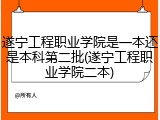 遂宁工程职业学院是一本还是本科第二批(遂宁工程职业学院二本)