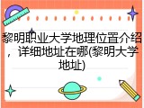 黎明职业大学地理位置介绍，详细地址在哪(黎明大学地址)
