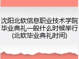 沈阳北软信息职业技术学院毕业典礼一般什么时候举行(北软毕业典礼时间)