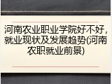 河南农业职业学院好不好，就业现状及发展趋势(河南农职就业前景)