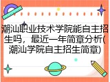 潮汕职业技术学院能自主招生吗，最近一年简章分析(潮汕学院自主招生简章)