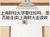 上海财经大学要住校吗，是否能走读(上海财大走读政策)