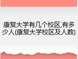 康复大学有几个校区,有多少人(康复大学校区及人数)