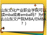 山东文化产业职业学院可以读mba或者emba吗？为什么(山东文产院MBA/EMBA？)